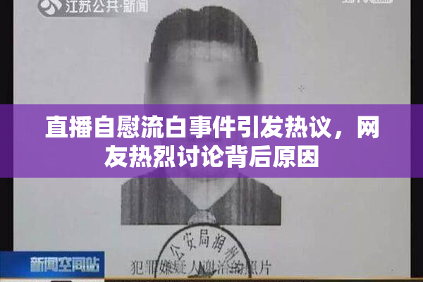直播自慰流白事件引发热议，网友热烈讨论背后原因
