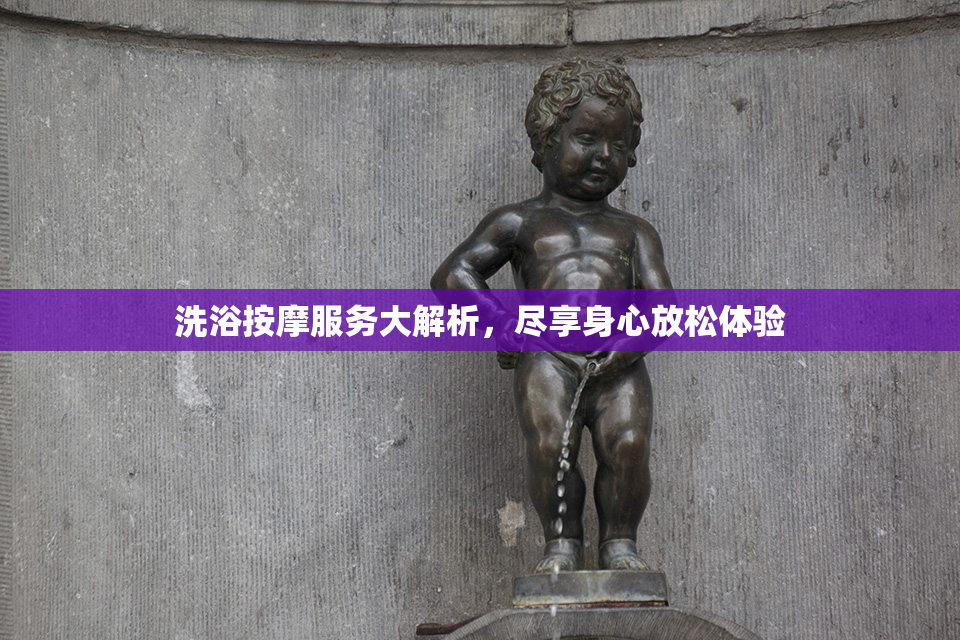 洗浴按摩服务大解析，尽享身心放松体验