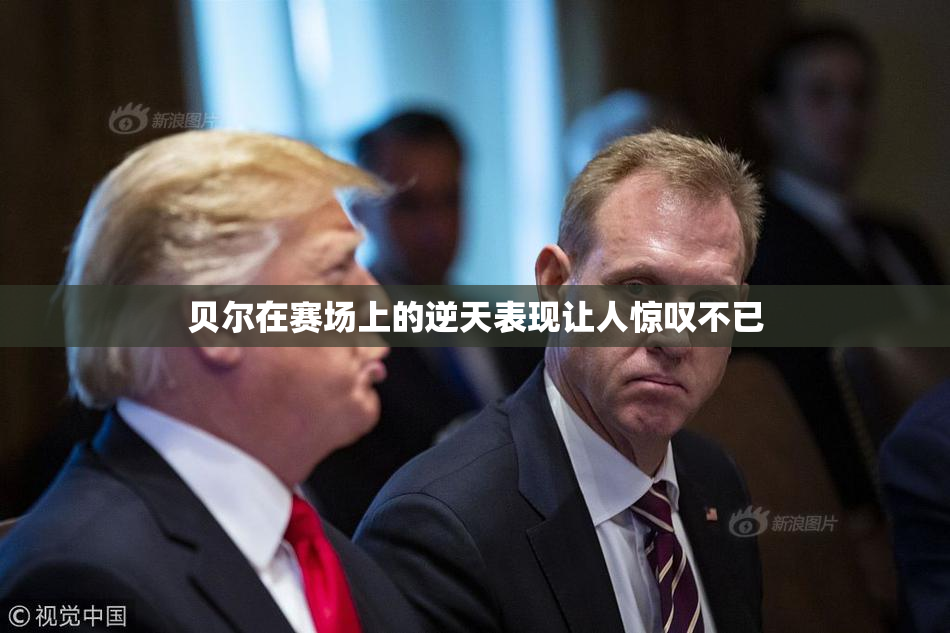 贝尔在赛场上的逆天表现让人惊叹不已