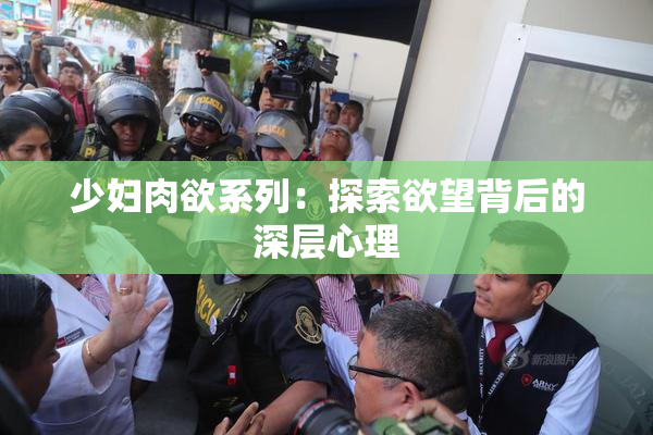 少妇肉欲系列：探索欲望背后的深层心理