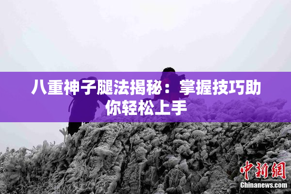 八重神子腿法揭秘：掌握技巧助你轻松上手