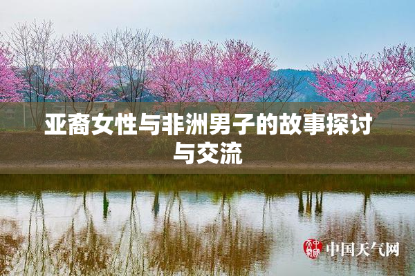 亚裔女性与非洲男子的故事探讨与交流