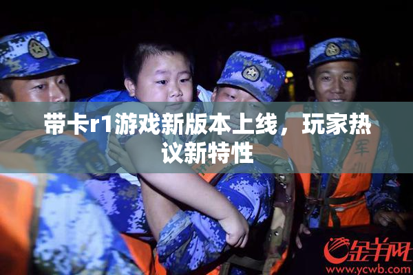 带卡r1游戏新版本上线，玩家热议新特性