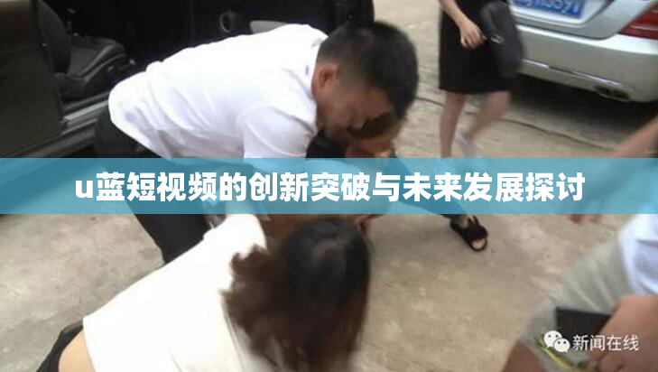 u蓝短视频的创新突破与未来发展探讨