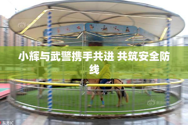 小辉与武警携手共进 共筑安全防线