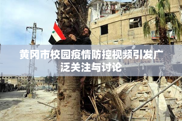 黄冈市校园疫情防控视频引发广泛关注与讨论
