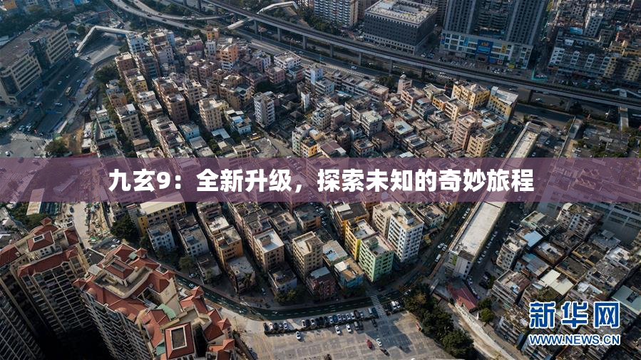 九玄9：全新升级，探索未知的奇妙旅程