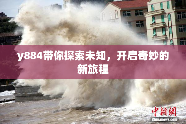 y884带你探索未知，开启奇妙的新旅程