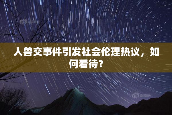 人兽交事件引发社会伦理热议，如何看待？