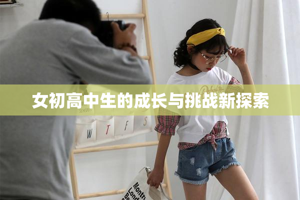 女初高中生的成长与挑战新探索