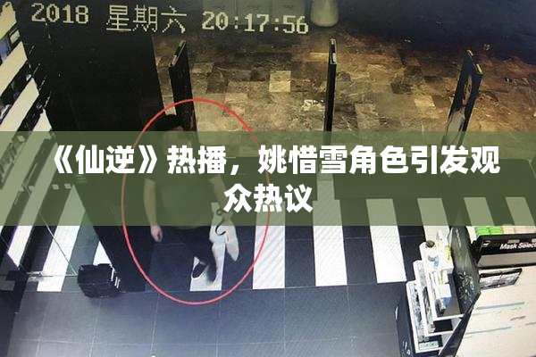 《仙逆》热播，姚惜雪角色引发观众热议