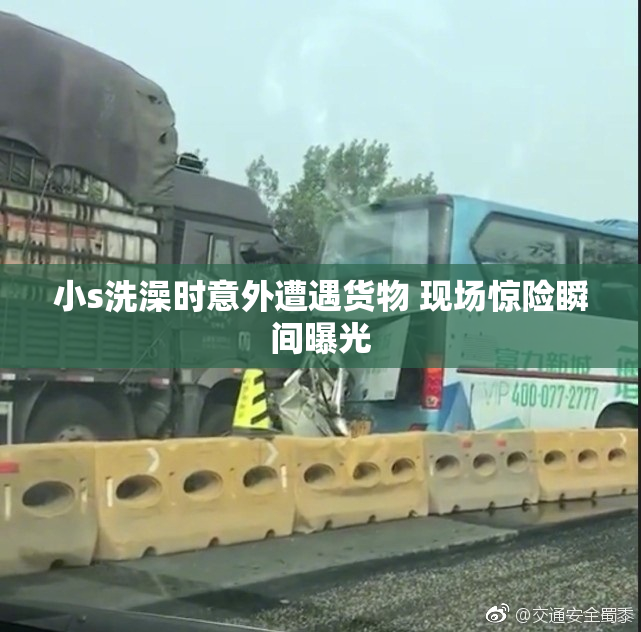 小s洗澡时意外遭遇货物 现场惊险瞬间曝光