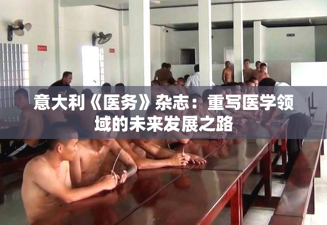 意大利《医务》杂志：重写医学领域的未来发展之路