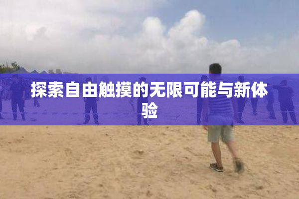 探索自由触摸的无限可能与新体验