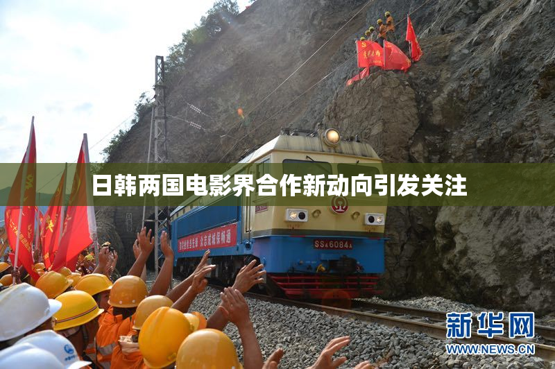 日韩两国电影界合作新动向引发关注
