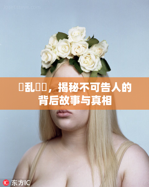 婬乱妺妺，揭秘不可告人的背后故事与真相