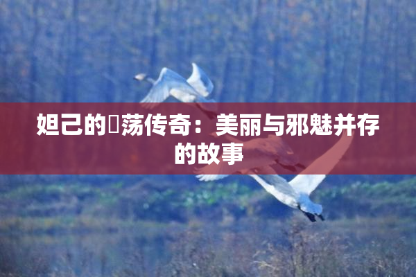 妲己的婬荡传奇：美丽与邪魅并存的故事