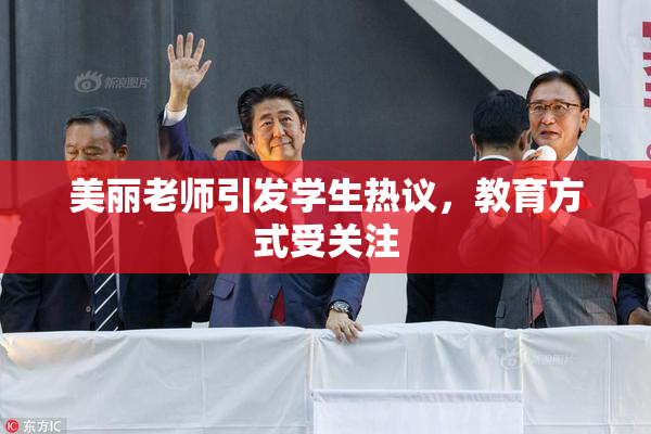美丽老师引发学生热议，教育方式受关注