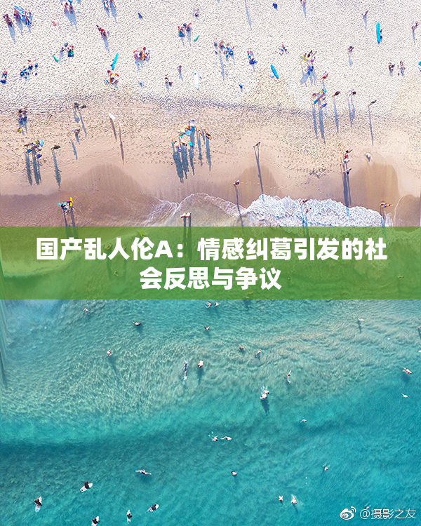 国产乱人伦A：情感纠葛引发的社会反思与争议