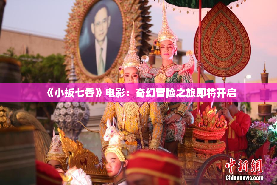 《小扳七香》电影：奇幻冒险之旅即将开启