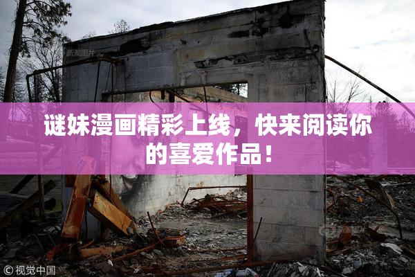 谜妹漫画精彩上线，快来阅读你的喜爱作品！