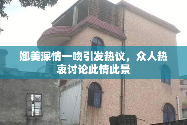 娜美深情一吻引发热议，众人热衷讨论此情此景