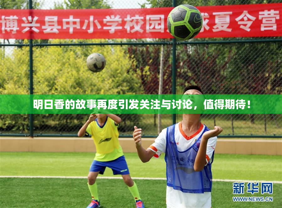 明日香的故事再度引发关注与讨论，值得期待！