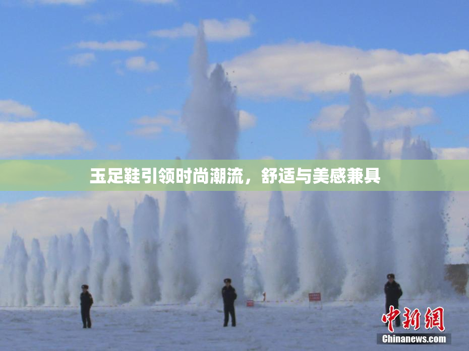玉足鞋引领时尚潮流，舒适与美感兼具