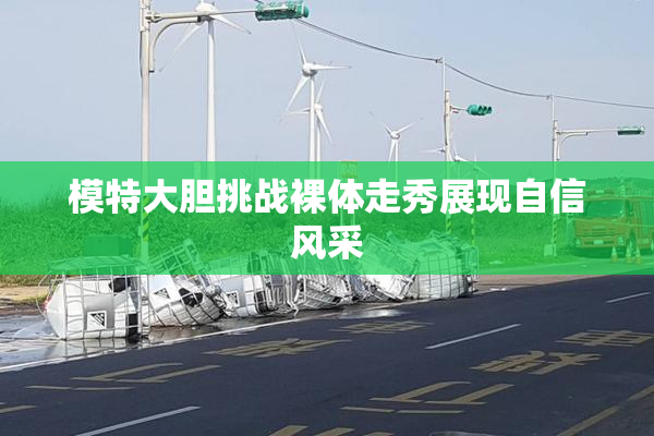 模特大胆挑战裸体走秀展现自信风采