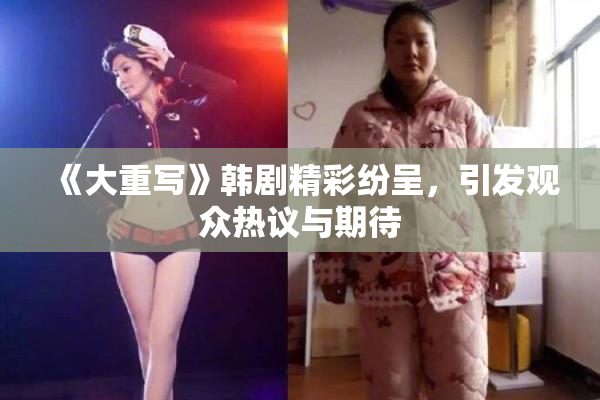 《大重写》韩剧精彩纷呈，引发观众热议与期待
