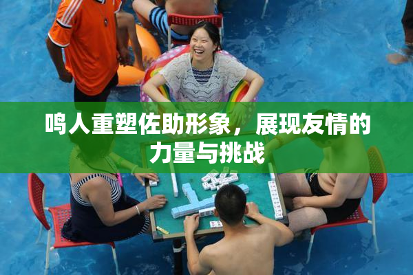 鸣人重塑佐助形象，展现友情的力量与挑战