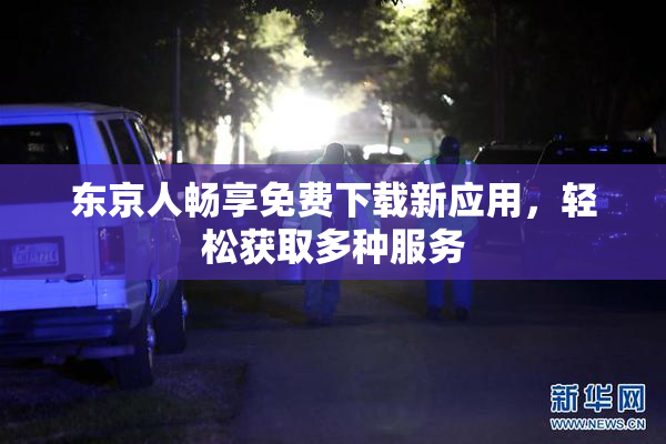 东京人畅享免费下载新应用，轻松获取多种服务
