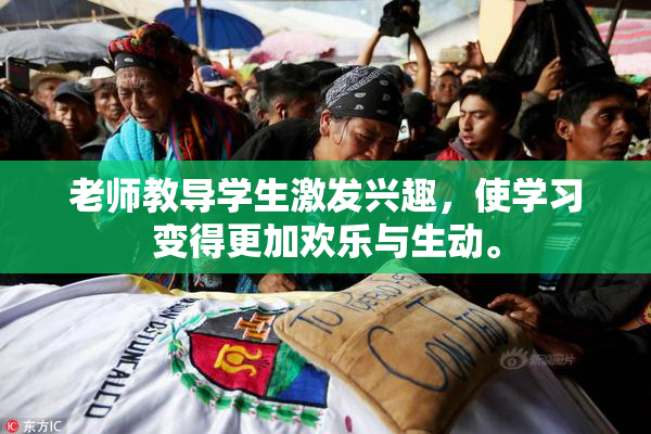 老师教导学生激发兴趣，使学习变得更加欢乐与生动。