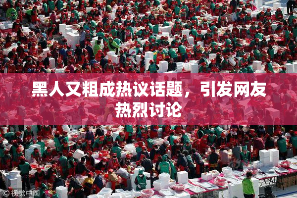 黑人又粗成热议话题，引发网友热烈讨论