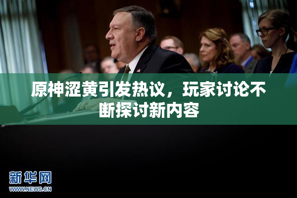 原神涩黄引发热议，玩家讨论不断探讨新内容