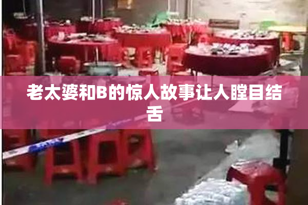 老太婆和B的惊人故事让人瞠目结舌