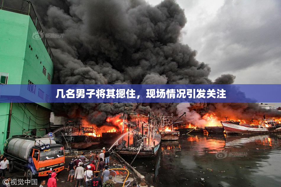 几名男子将其摁住，现场情况引发关注