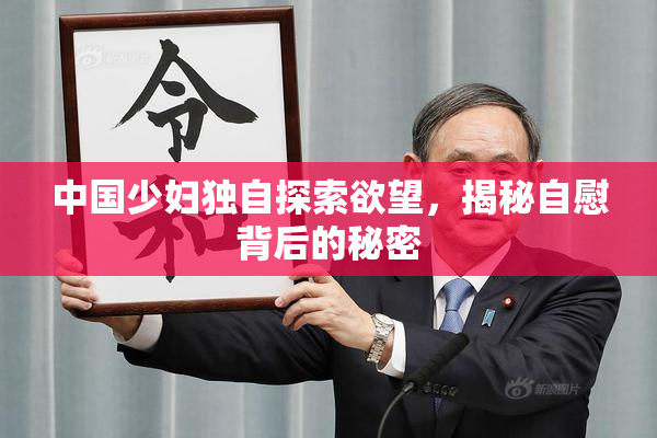 中国少妇独自探索欲望，揭秘自慰背后的秘密