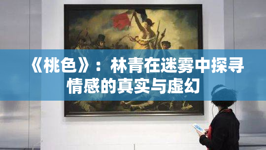 《桃色》：林青在迷雾中探寻情感的真实与虚幻