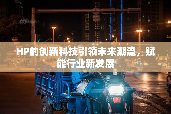 HP的创新科技引领未来潮流，赋能行业新发展