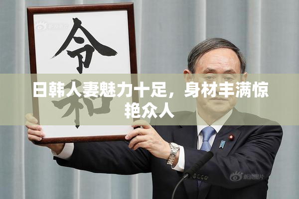 日韩人妻魅力十足，身材丰满惊艳众人