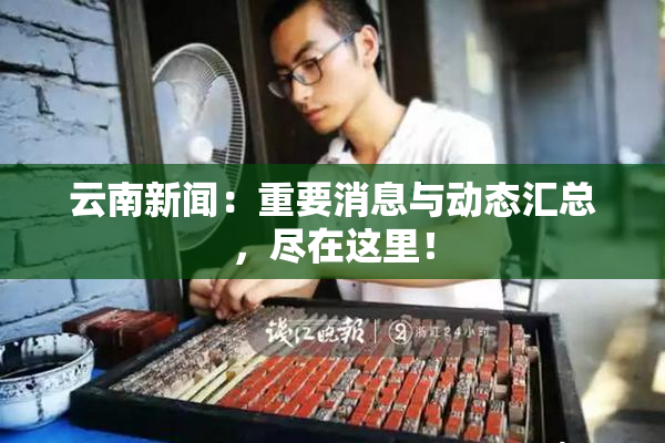 云南新闻：重要消息与动态汇总，尽在这里！