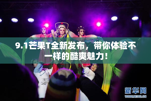 9.1芒果T全新发布，带你体验不一样的酷爽魅力！