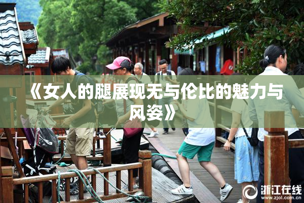 《女人的腿展现无与伦比的魅力与风姿》