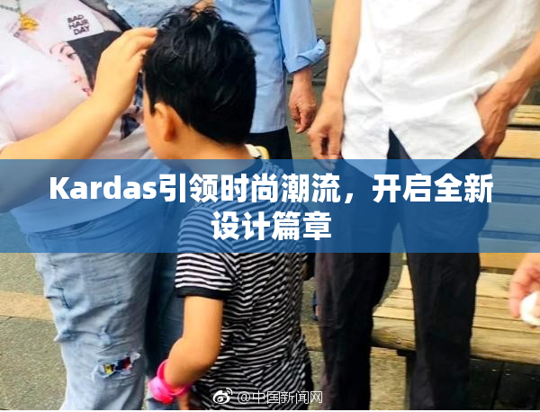 Kardas引领时尚潮流，开启全新设计篇章