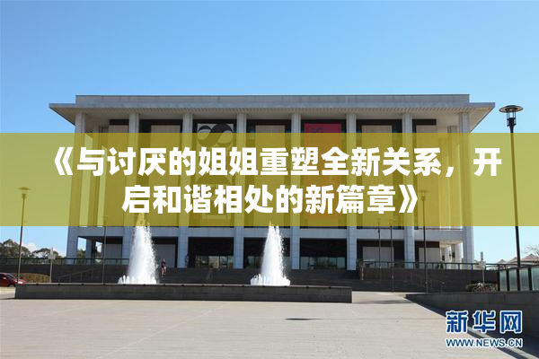 《与讨厌的姐姐重塑全新关系，开启和谐相处的新篇章》