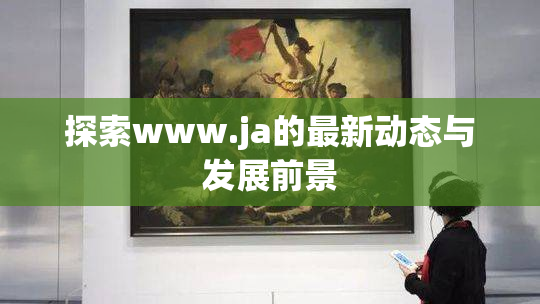 探索www.ja的最新动态与发展前景