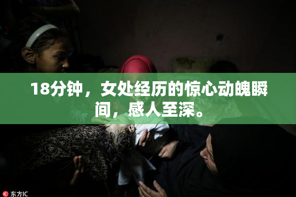 18分钟，女处经历的惊心动魄瞬间，感人至深。