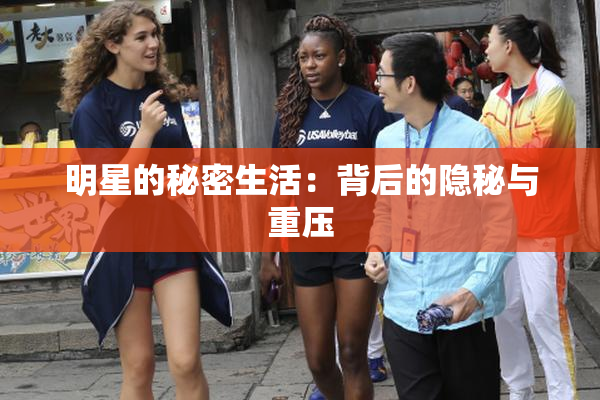 明星的秘密生活：背后的隐秘与重压