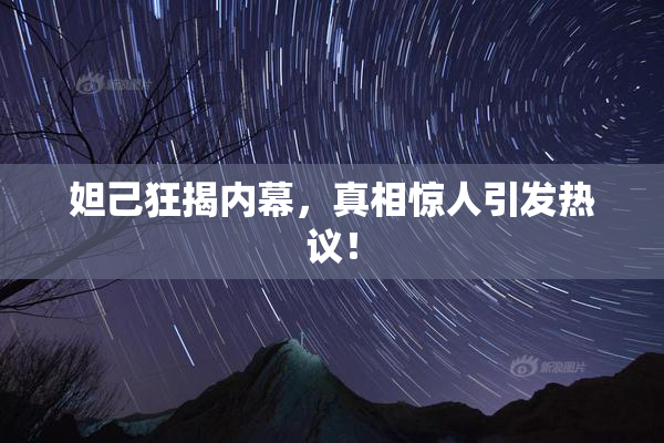 妲己狂揭内幕，真相惊人引发热议！